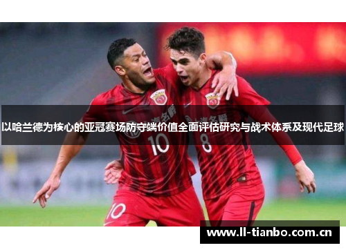 以哈兰德为核心的亚冠赛场防守端价值全面评估研究与战术体系及现代足球