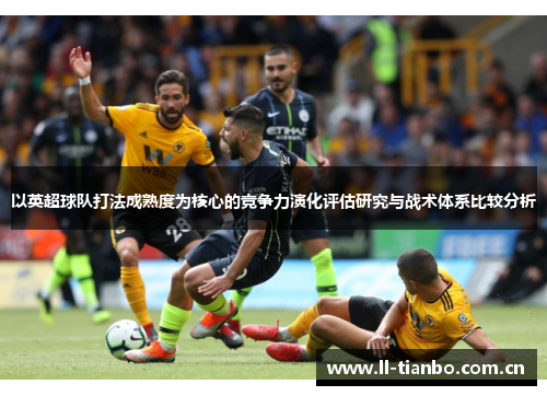 以英超球队打法成熟度为核心的竞争力演化评估研究与战术体系比较分析