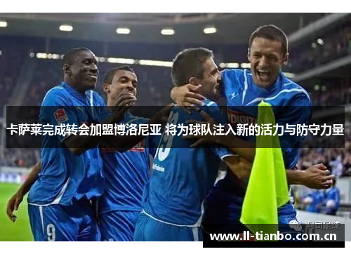 卡萨莱完成转会加盟博洛尼亚 将为球队注入新的活力与防守力量